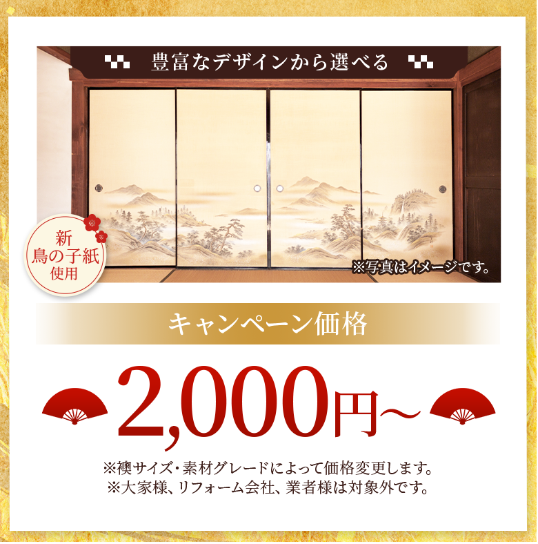特選ふすま。豊富なデザインから選べる。新鳥の子紙使用。キャンペーン価格。2,000円※襖サイズ・素材グレードによって価格変更します。※大家様、リフォームは対象外です。