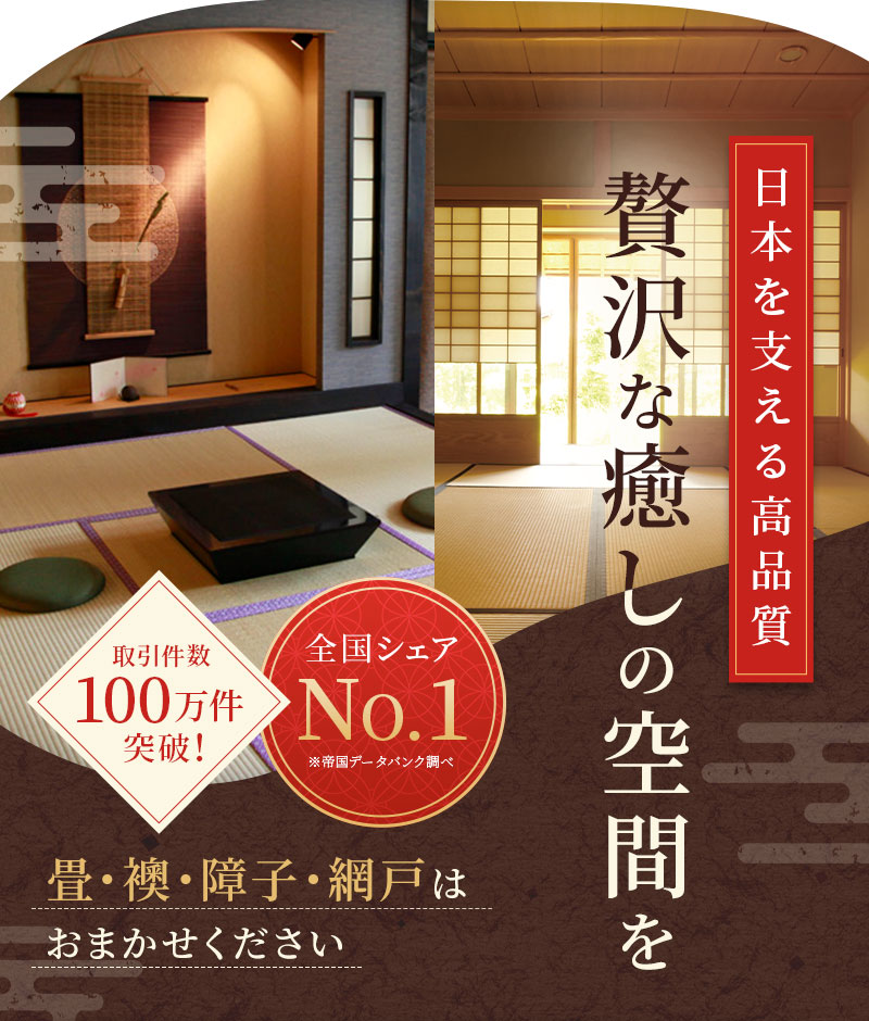 日本を支える高品質 贅沢な癒しの空間を 取引件数100万件突破! 全国シェアNo.1 畳・襖・障子・網戸はお任せください